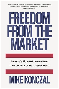 Freedom from the Market: America's Fight to Liberate Itself from the Grip of the Invisible Hand