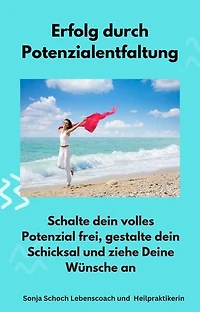 Erfolg durch Potenzialentfaltung: Schalte dein volles Potenzial frei, gestalte dein Schicksal und ziehe Deine Wünsche an