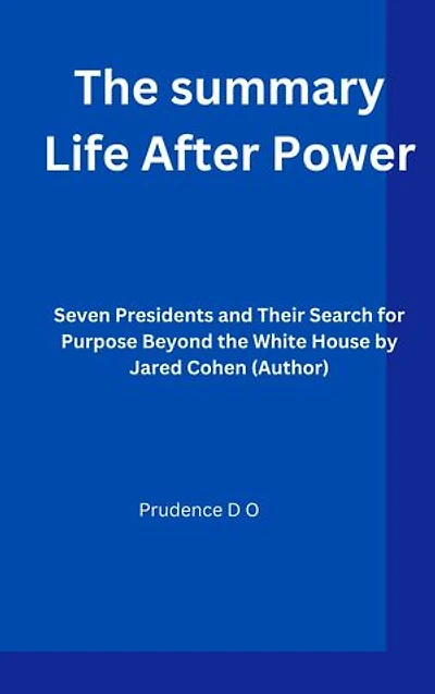The summary Life After Power: Seven Presidents and Their Search for Purpose Beyond the White House by Jared Cohen (Author)