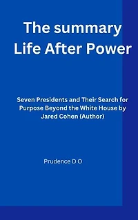 The summary Life After Power: Seven Presidents and Their Search for Purpose Beyond the White House by Jared Cohen (Author)