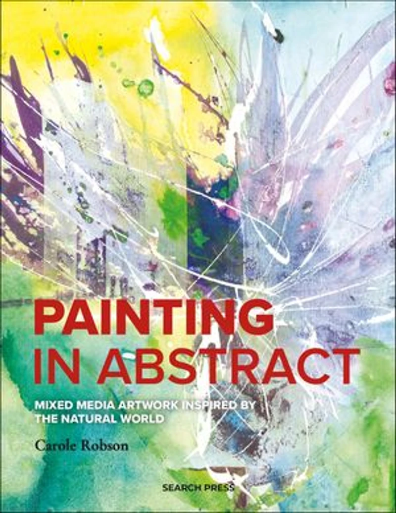 Abstract Nature: Painting The Natural World With Acrylics, Watercolour And Mixed Media