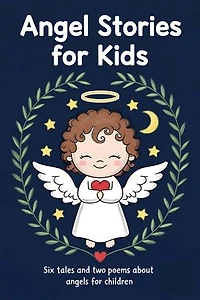 Angel Stories for Kids: Six Tales and Two Poems About Angels for Children