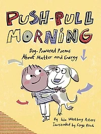 Push-Pull Morning: Dog-Powered Poems About Matter and Energy