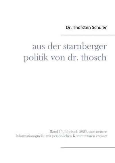 Aus der Starnberger Politik von Dr. Thosch: Band 15, Jahrbuch 2023, eine weitere Informationsquelle, mit persönlichen Kommentaren ergänzt