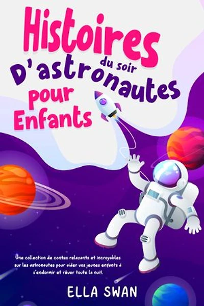 Histoires du soir d’astronautes pour enfants: Une collection de contes relaxants et incroyables sur les astronautes pour aider vos jeunes enfants à s’endormir et rêver toute la nuit.
