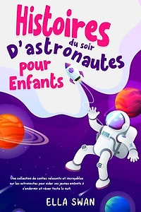 Histoires du soir d’astronautes pour enfants: Une collection de contes relaxants et incroyables sur les astronautes pour aider vos jeunes enfants à s’endormir et rêver toute la nuit.
