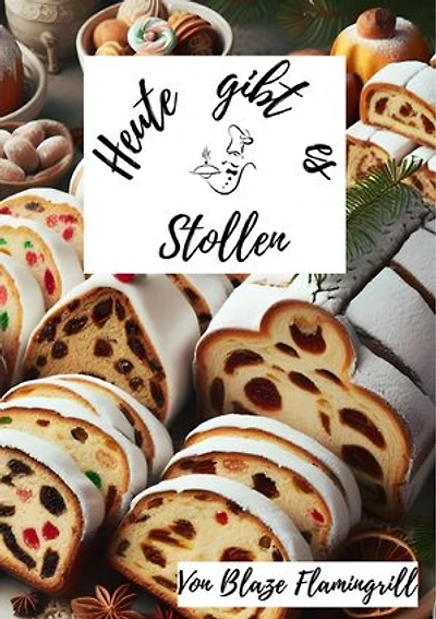 Heute gibt es - Stollen: 30 sagenhafte Stollen Rezepte zum nachbacken und genießen