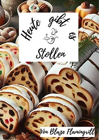 Heute gibt es - Stollen: 30 sagenhafte Stollen Rezepte zum nachbacken und genießen