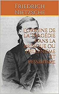 L’Origine de la Tragédie dans la musique ou Hellénisme et Pessimisme: Philosophie, Théâtre et musique