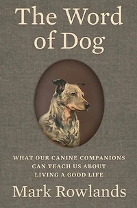The Word of Dog: What Our Canine Companions Can Teach Us About Living a Good Life