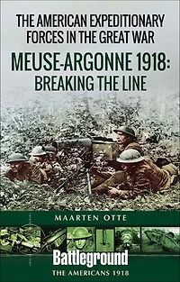 American Expeditionary Forces the Great War: Meuse Argonne 1918: Breaking Line