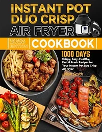 Instant Pot Duo Crisp Air Fryer Cookbook: 1000 Days Crispy, Easy, Healthy, Fast & Fresh Recipes for Your Instant Pot Duo Crisp Air Fryer
