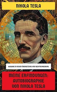 Meine Erfindungen: Autobiographie von Nikola Tesla: Ausgabe in neuer Übersetzung und Rechtschreibung