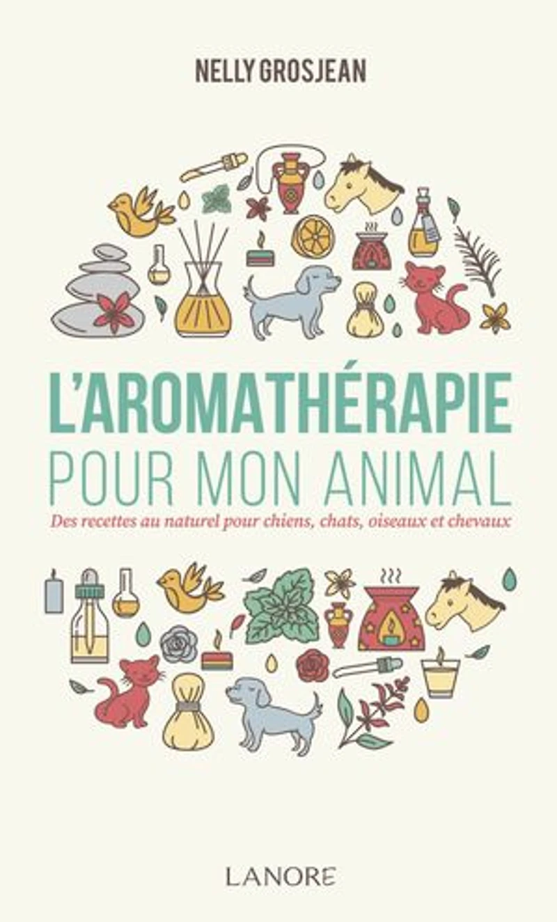 L' aromathérapie pour mon animal: des recettes au naturel chiens, chats, oiseaux et chevaux