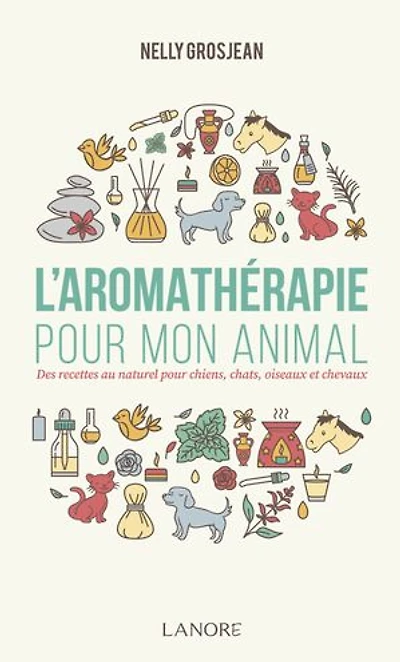 L' aromathérapie pour mon animal: des recettes au naturel chiens, chats, oiseaux et chevaux