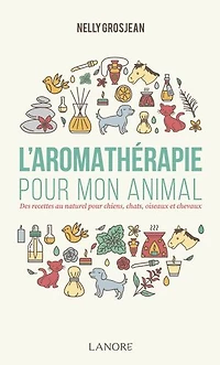 L' aromathérapie pour mon animal: des recettes au naturel chiens, chats, oiseaux et chevaux