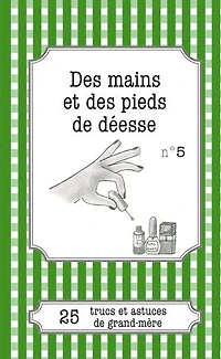 Des mains et des pieds de déesse: 25 trucs et astuces de grand-mère