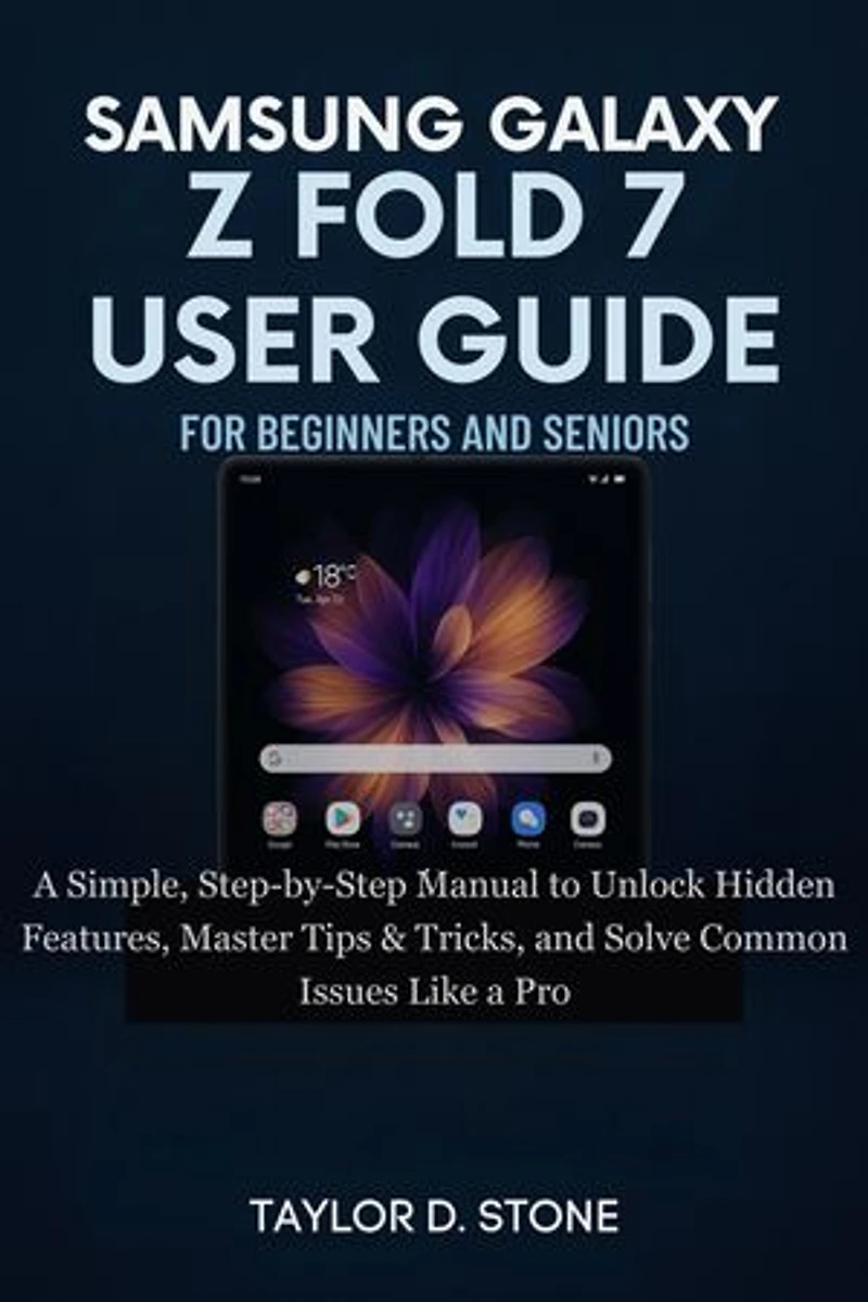 Samsung Galaxy Z Fold 7 User Guide For Beginners And Seniors: A Simple, Step-by-Step Manual to Unlock Hidden Features, Master Tips & Tricks, and Solve Common Issues Like a Pro