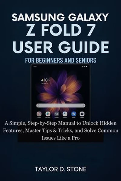Samsung Galaxy Z Fold 7 User Guide For Beginners And Seniors: A Simple, Step-by-Step Manual to Unlock Hidden Features, Master Tips & Tricks, and Solve Common Issues Like a Pro
