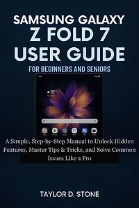 Samsung Galaxy Z Fold 7 User Guide For Beginners And Seniors: A Simple, Step-by-Step Manual to Unlock Hidden Features, Master Tips & Tricks, and Solve Common Issues Like a Pro