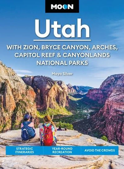 Moon Utah: With Zion, Bryce Canyon, Arches, Capitol Reef & Canyonlands National Parks: Strategic Itineraries, Year-Round Recreation, Avoid the Crowds