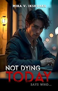 NOT DYING TODAY: SAYS WHO...