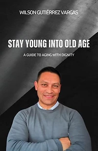 Stay Young Into Old Age: A Guide to Aging With Dignity