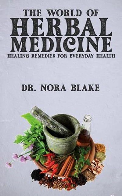 The World of Herbal Medicine - Healing Remedies for Everyday Health