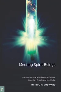 Meeting Spirit Beings: How to Converse with Personal Guides, Guardian Angels, and the Christ