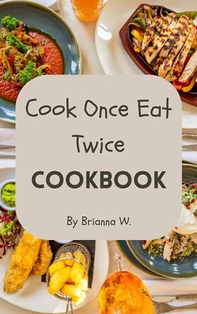 Cook Once Eat Twice Cookbook