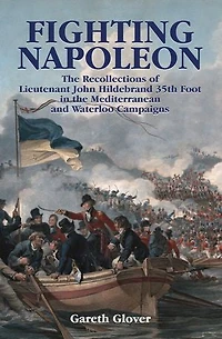 Fighting Napoleon: the Recollections of Lieutenant John Hildebrand 35th Foot Mediterranean and Waterloo Campaigns