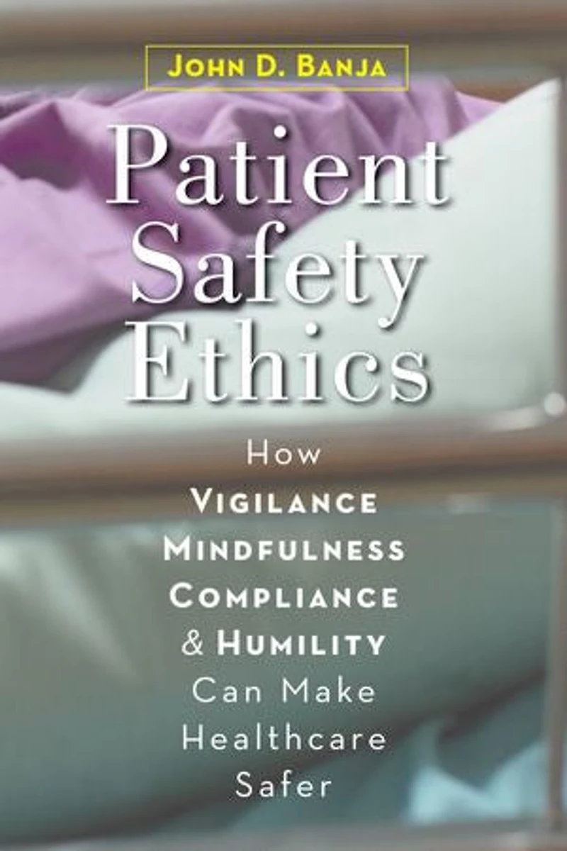Patient Safety Ethics: How Vigilance, Mindfulness, Compliance, And Humility Can Make Healthcare Safer
