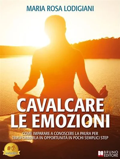 Cavalcare Le Emozioni: Come Imparare A Conoscere La Paura Per Trasformarla In Opportunità In Pochi Semplici Step