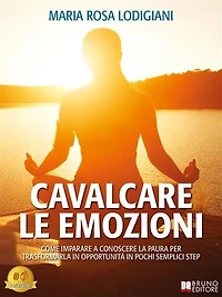 Cavalcare Le Emozioni: Come Imparare A Conoscere La Paura Per Trasformarla In Opportunità In Pochi Semplici Step