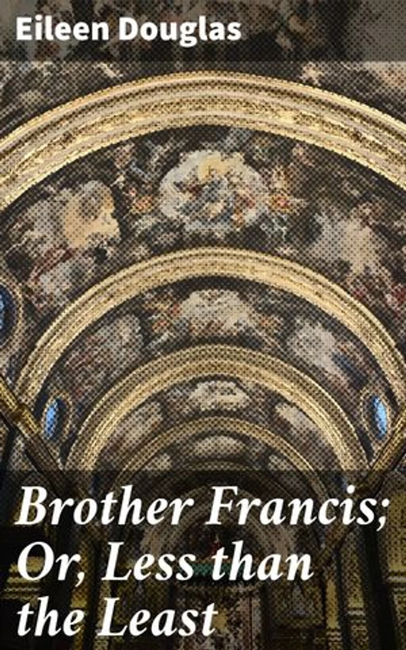 Brother Francis; Or, Less than the Least: A Spiritual Journey of Faith and Redemption in a Monastery Setting