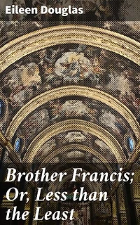 Brother Francis; Or, Less than the Least: A Spiritual Journey of Faith and Redemption in a Monastery Setting