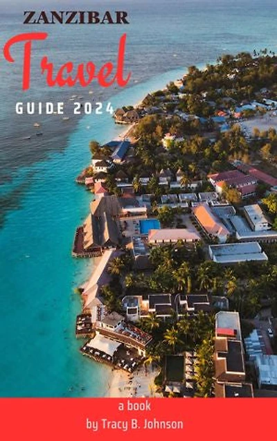 ZANZIBAR TRAVEL GUIDE 2024: EVERYTHING YOU NEED TO KNOW FOR AN UNFORGETTABLE TRIP
