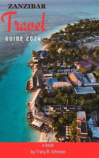 ZANZIBAR TRAVEL GUIDE 2024: EVERYTHING YOU NEED TO KNOW FOR AN UNFORGETTABLE TRIP
