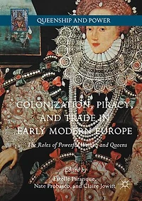 Colonization, Piracy, And Trade Early Modern Europe: The Roles Of Powerful Women Queens