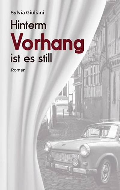 Hinterm Vorhang ist es still: Ein biografischer Wendezeit-Roman aus den letzten Tagen der DDR