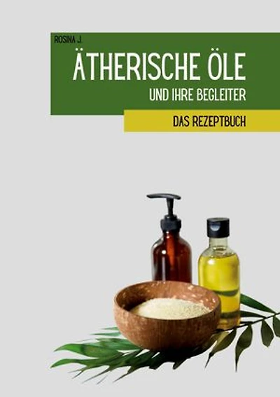Ätherische Öle und ihre Begleiter: Das Rezeptbuch