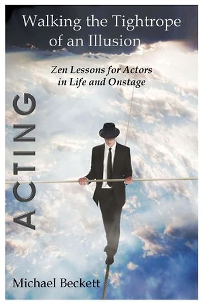 Acting: Walking the Tightrope of an Illusion: Zen Lessons for Actors in Life and Onstage