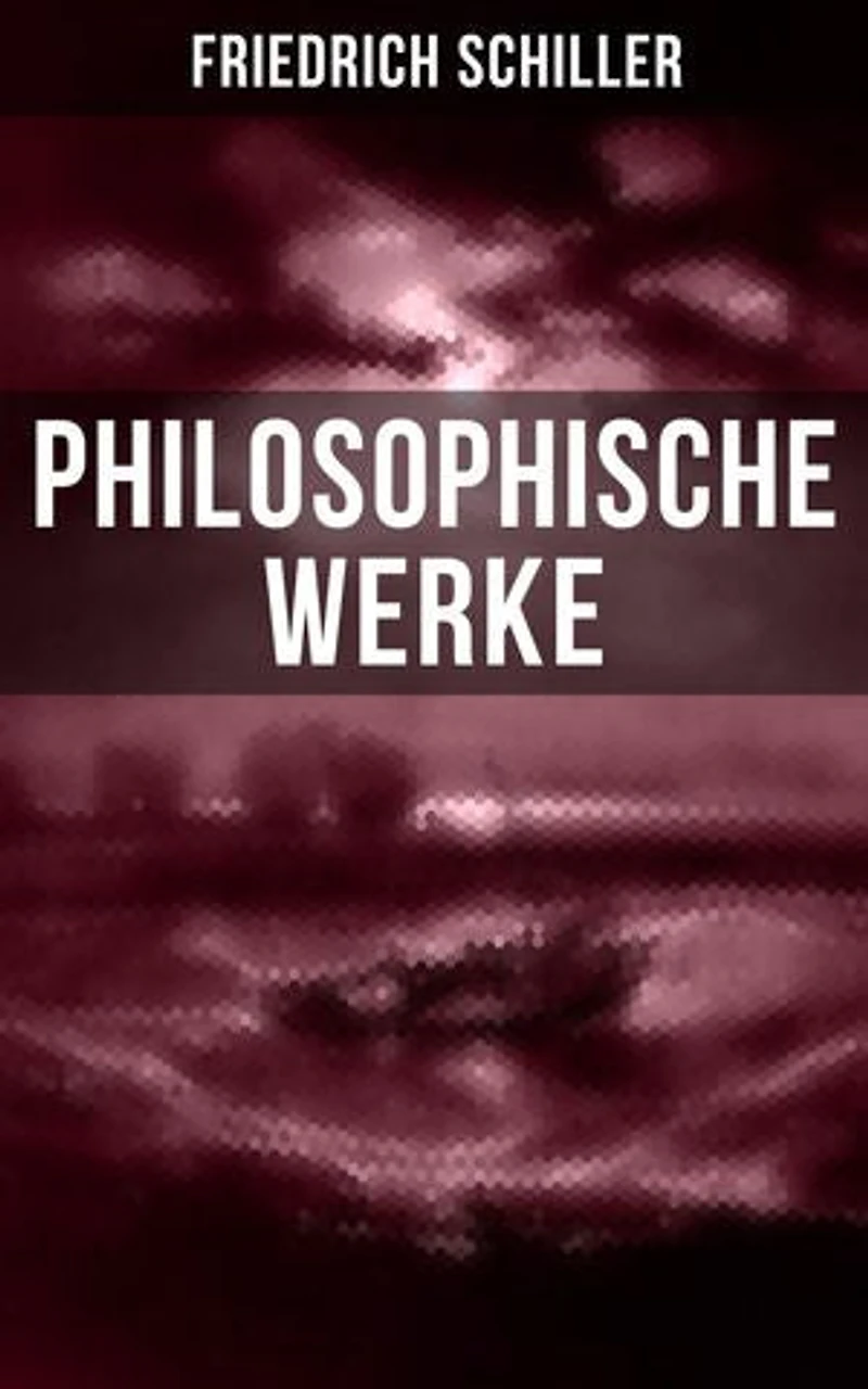 Friedrich Schiller: Philosophische Werke: Über das Pathetische + Die Grenzen beim Gebrauch schöner Formen + Ästhetische Gegenstände…