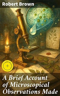 A Brief Account of Microscopical Observations Made: Enriched edition. Exploring the Wonders of Plant Cells Through Microscopic Observations
