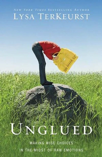 Unglued: Making Wise Choices The Midst Of Raw Emotions