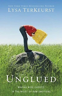 Unglued: Making Wise Choices The Midst Of Raw Emotions