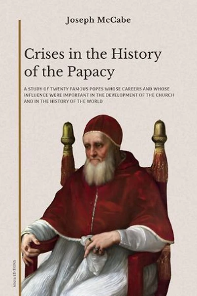 Crises in the History of the Papacy: A study of twenty famous popes whose careers and whose influence were important in the development of the church and in the history of the world