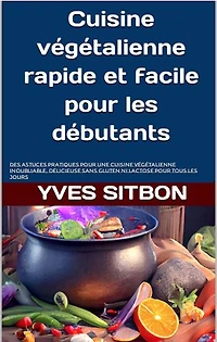 Cuisine végétalienne rapide et facile pour les débutants: Des astuces pratiques pour une cuisine végétalienne inoubliable, délicieuse sans gluten ni lactose pour tous les jours