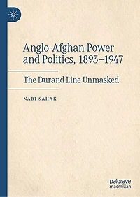 Anglo-Afghan Power and Politics, 1893-1947: The Durand Line Unmasked