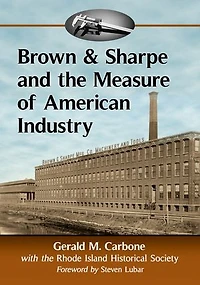 Brown & Sharpe and the Measure of American Industry: Making the Precision Machine Tools That Enabled Manufacturing, 1833-2001